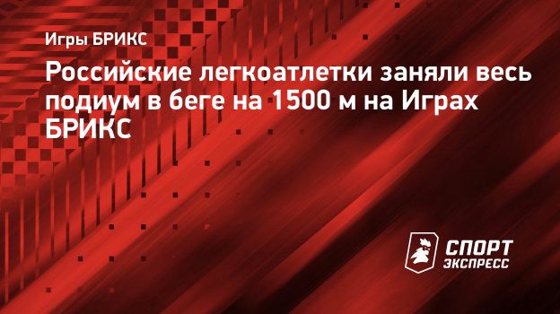 Российские легкоатлетки заняли весь подиум в беге на 1500 м на Играх БРИКС.  Спорт-Экспресс