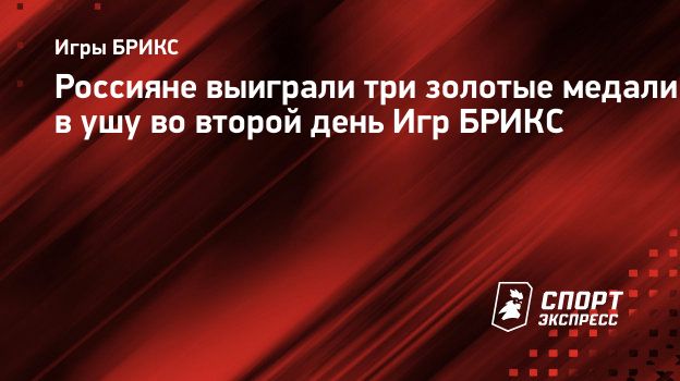 Россияне выиграли три золотые медали в ушу во второй день Игр БРИКС.  Спорт-Экспресс