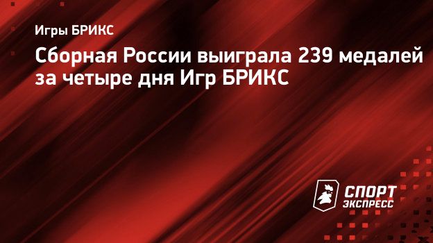 Сборная России выиграла 239 медалей за четыре дня Игр БРИКС. Спорт-Экспресс