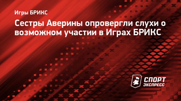 Сестры Аверины опровергли слухи о возможном участии в Играх БРИКС.  Спорт-Экспресс