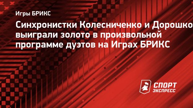 Синхронистки Колесниченко и Дорошко выиграли золото в произвольной  программе дуэтов на Играх БРИКС. Спорт-Экспресс