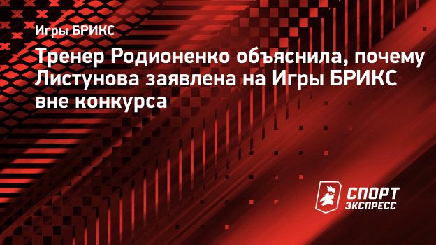 Тренер Родионенко объяснила, почему Листунова заявлена на Игры БРИКС вне  конкурса. Спорт-Экспресс