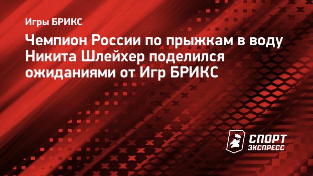 Чемпион России по прыжкам в воду Никита Шлейхер поделился ожиданиями от Игр  БРИКС. Спорт-Экспресс