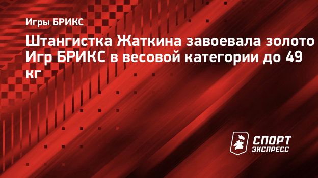 Штангистка Жаткина завоевала золото Игр БРИКС в весовой категории до 49 кг.  Спорт-Экспресс