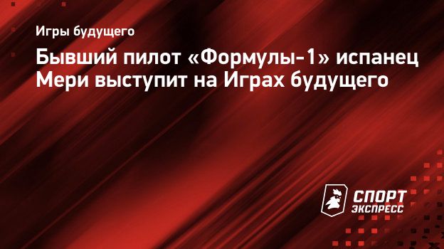 Бывший пилот «Формулы-1» испанец Мери выступит на Играх будущего.  Спорт-Экспресс