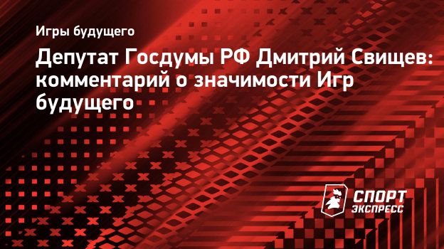 Депутат Госдумы РФ Дмитрий Свищев: комментарий о значимости Игр будущего.  Спорт-Экспресс