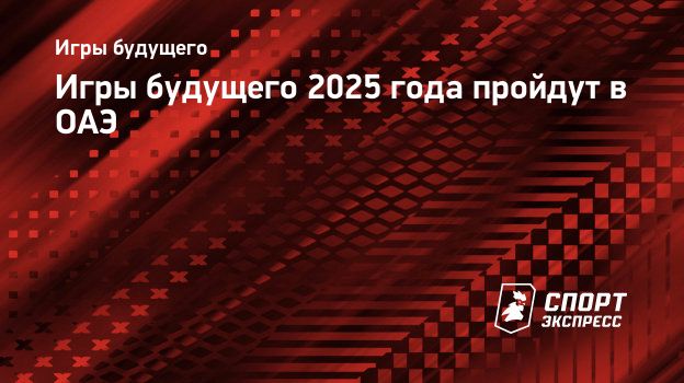 Игры будущего 2025 года пройдут в ОАЭ. Спорт-Экспресс