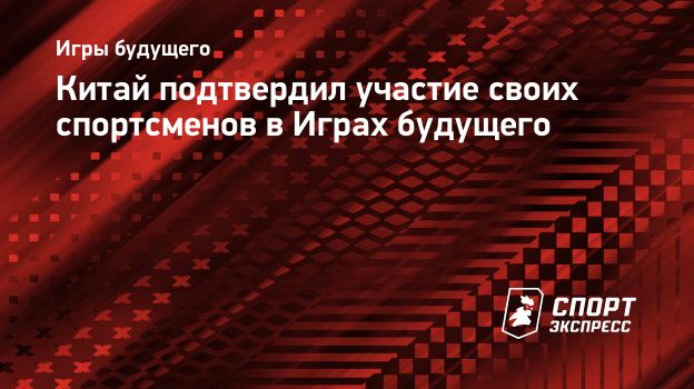 Китай подтвердил участие своих спортсменов в Играх будущего. Спорт-Экспресс