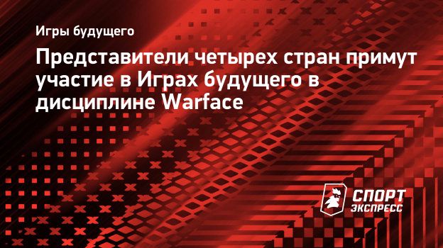 Представители четырех стран примут участие в Играх будущего в дисциплине  Warface. Спорт-Экспресс