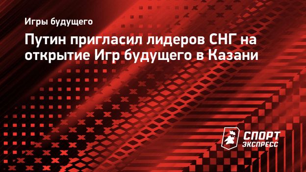 Путин пригласил лидеров СНГ на открытие Игр будущего в Казани.  Спорт-Экспресс