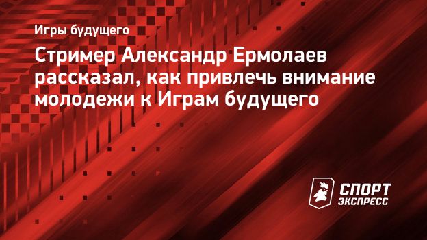 Cтример Александр Ермолаев рассказал, как привлечь внимание молодежи к  Играм будущего. Спорт-Экспресс