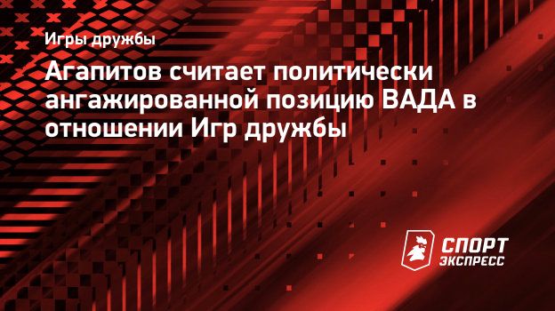 Агапитов считает политически ангажированной позицию ВАДА в отношении Игр  дружбы. Спорт-Экспресс