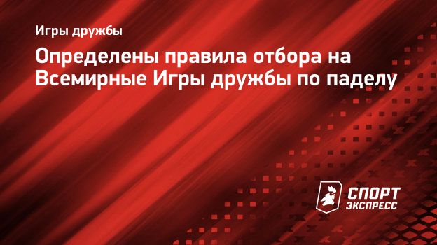 Определены правила отбора на Всемирные Игры дружбы по паделу. Спорт-Экспресс