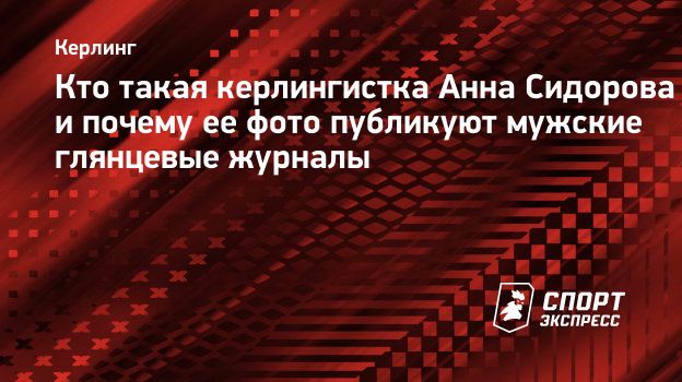 Кто такая керлингистка Анна Сидорова и почему ее фото публикуют мужские  глянцевые журналы. Спорт-Экспресс