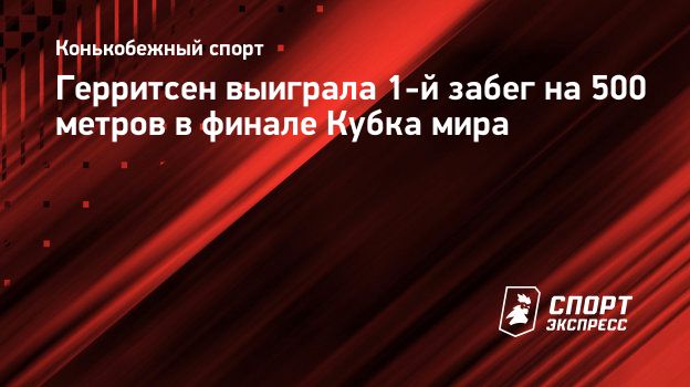 Герритсен выиграла 1-й забег на 500 метров в финале Кубка мира.  Спорт-Экспресс