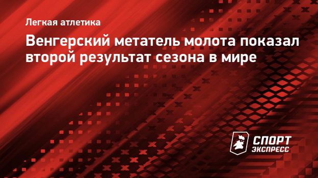 Венгерский метатель молота показал второй результат сезона в мире.  Спорт-Экспресс