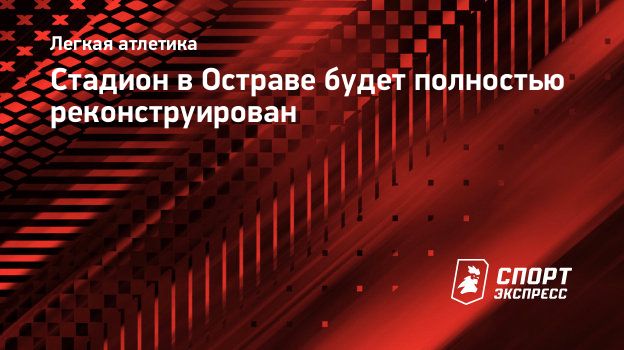 Стадион в Остраве будет полностью реконструирован. Спорт-Экспресс