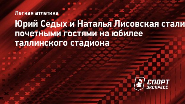 Юрий Седых и Наталья Лисовская стали почетными гостями на юбилее  таллинского стадиона. Спорт-Экспресс