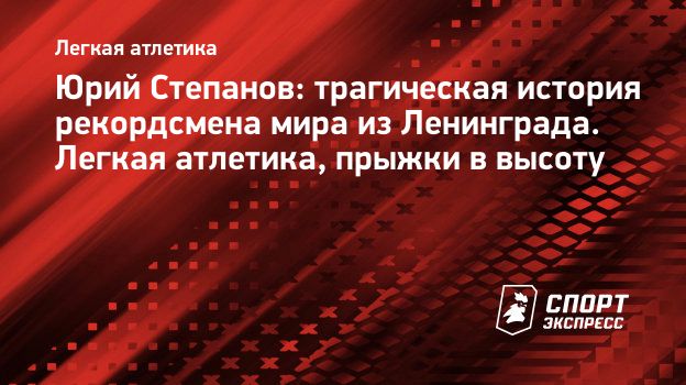 Юрий Степанов: трагическая история рекордсмена мира из Ленинграда. Легкая  атлетика, прыжки в высоту. Спорт-Экспресс