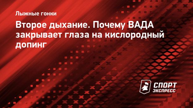 Второе дыхание. Почему ВАДА закрывает глаза на кислородный допинг.  Спорт-Экспресс