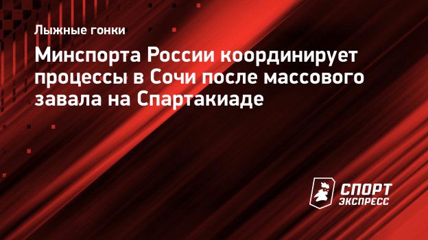 Минспорта России координирует процессы в Сочи после массового завала на  Спартакиаде. Спорт-Экспресс