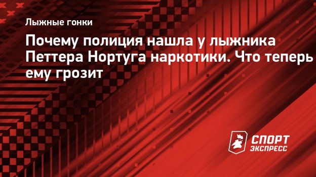 Почему полиция нашла у лыжника Петтера Нортуга наркотики. Что теперь ему  грозит. Спорт-Экспресс