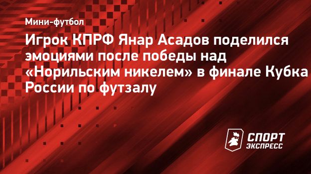 Игрок КПРФ Асадов — о финале Кубка России по футзалу: «Атмосфера была потрясающая, давно не играл в такой»