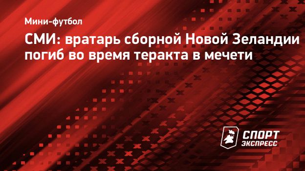 СМИ: вратарь сборной Новой Зеландии погиб во время теракта в мечети.  Спорт-Экспресс