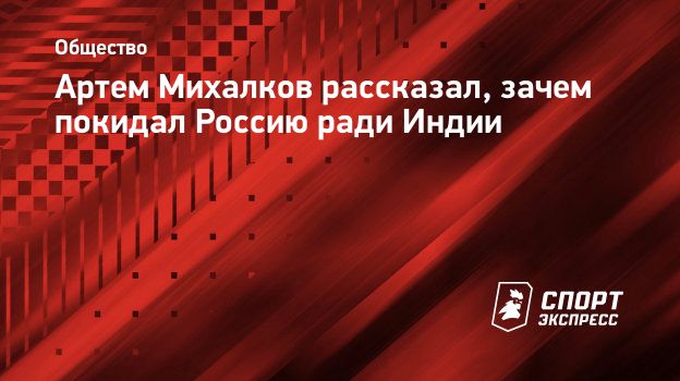 Артем Михалков рассказал, зачем покидал Россию ради Индии. Спорт-Экспресс