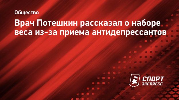 Врач Потешкин рассказал о наборе веса из-за приема антидепрессантов.  Спорт-Экспресс