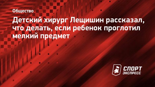 Детский хирург Лещишин рассказал, что делать, если ребенок проглотил мелкий  предмет. Спорт-Экспресс