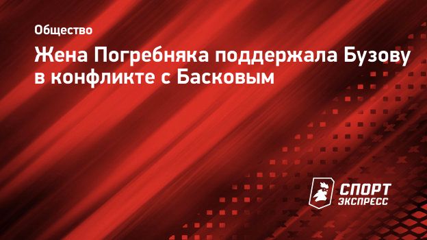 Жена Погребняка поддержала Бузову в конфликте с Басковым. Спорт-Экспресс