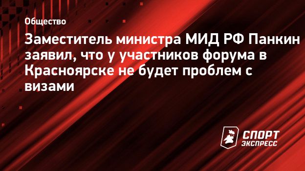Заместитель министра МИД РФ Панкин: «У тех, кто приедет на форум, не будет проблем ни с визами, ни с попаданием в Красноярск»