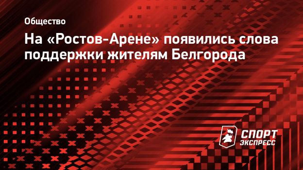 На «Ростов-Арене» появились слова поддержки жителям Белгорода.  Спорт-Экспресс