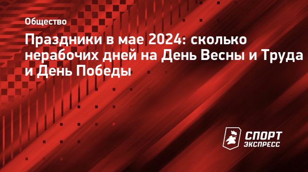 Праздники в мае 2024: сколько нерабочих дней на День Весны и Труда и День  Победы. Спорт-Экспресс