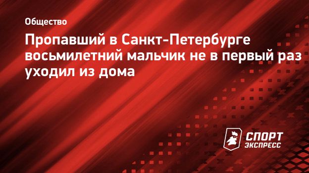 Пропавший в Санкт-Петербурге восьмилетний мальчик не в первый раз уходил из  дома. Спорт-Экспресс