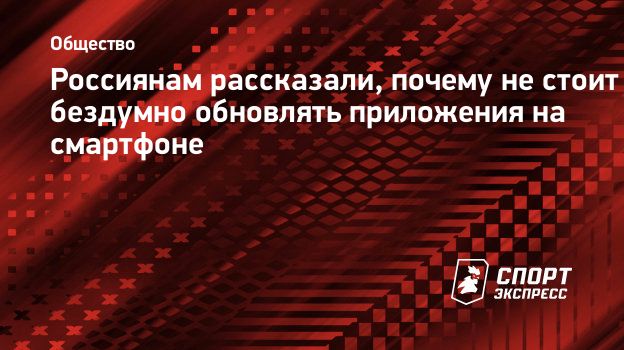 Россиянам рассказали, почему не стоит бездумно обновлять приложения на  смартфоне. Спорт-Экспресс