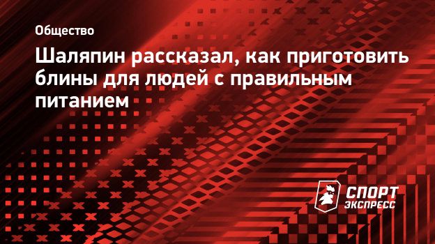 Шаляпин рассказал, как приготовить блины для людей с правильным питанием.  Спорт-Экспресс