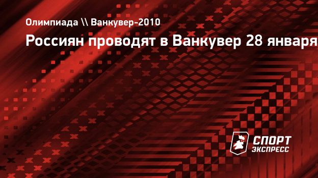 Россиян проводят в Ванкувер 28 января. Спорт-Экспресс