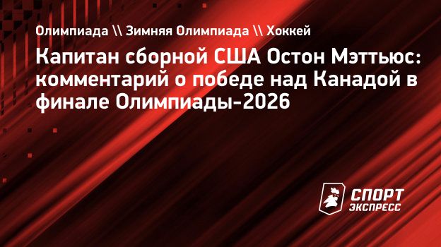 Мэттьюс о победе США на Играх-2026: «Нет отдельных личностей — есть только команда. Мы сделали это»