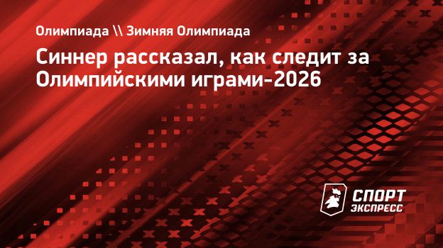Синнер — об Олимпиаде-2026: «Смотрю многое, даже изменил свои тренировочные планы»