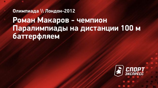 Роман Макаров - чемпион Паралимпиады на дистанции 100 м баттерфляем.  Спорт-Экспресс