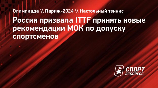 Россия призвала ITTF принять новые рекомендации МОК по допуску спортсменов
