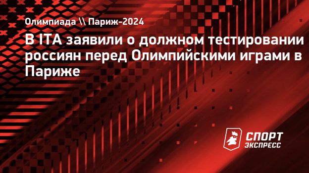 В ITA заявили о должном тестировании россиян перед Олимпийскими играми в  Париже. Спорт-Экспресс