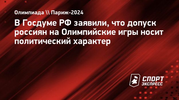 В Госдуме РФ заявили, что допуск россиян на Олимпийские игры носит  политический характер. Спорт-Экспресс