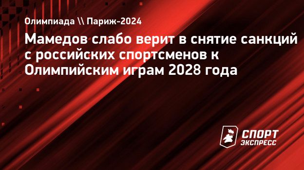 Мамедов слабо верит в снятие санкций с российских спортсменов к Олимпийским  играм 2028 года. Спорт-Экспресс