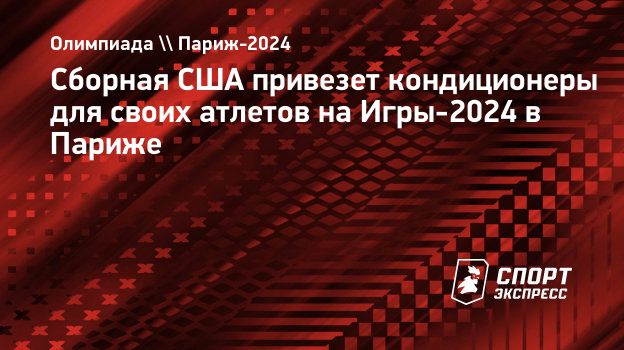 Сборная США привезет кондиционеры для своих атлетов на Игры-2024 в Париже.  Спорт-Экспресс