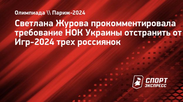 Светлана Журова прокомментировала требование НОК Украины отстранить от Игр- 2024 трех россиянок. Спорт-Экспресс