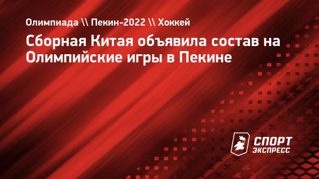 Сборная Китая объявила состав на Олимпийские игры в Пекине. Спорт-Экспресс