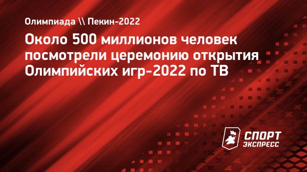 Около 500 миллионов человек посмотрели церемонию открытия Олимпийских игр-2022  по ТВ. Спорт-Экспресс